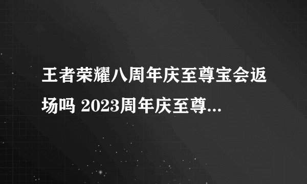 王者荣耀八周年庆至尊宝会返场吗 2023周年庆至尊宝会返场吗