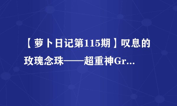 【萝卜日记第115期】叹息的玫瑰念珠——超重神Gravion