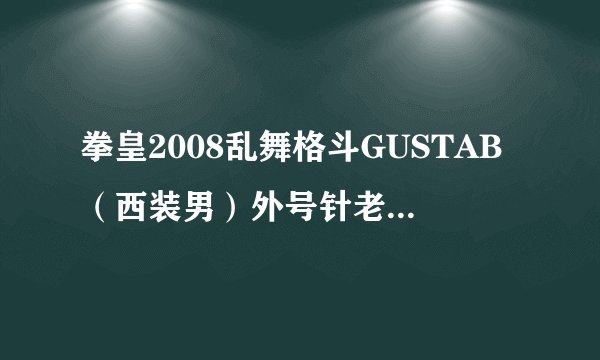拳皇2008乱舞格斗GUSTAB（西装男）外号针老出招表上\W 下\S 左\A 右\D 开始键:1 攻击键:J、K、L、U、I、O