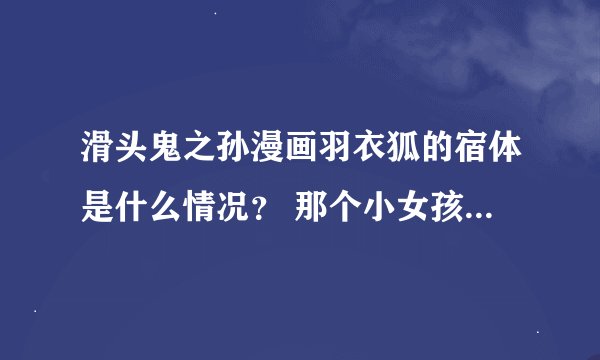 滑头鬼之孙漫画羽衣狐的宿体是什么情况？ 那个小女孩是陆生他姐？羽衣狐又怎么被害死了。。