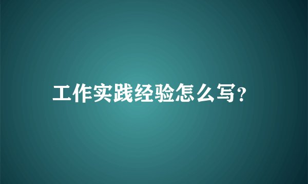 工作实践经验怎么写？