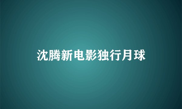 沈腾新电影独行月球