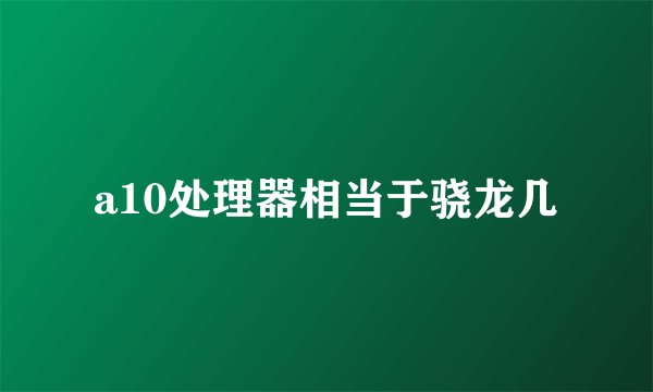 a10处理器相当于骁龙几