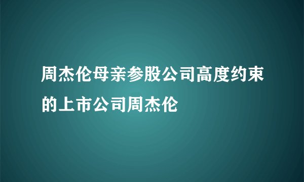 周杰伦母亲参股公司高度约束的上市公司周杰伦