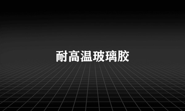耐高温玻璃胶