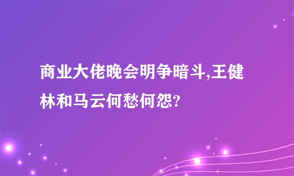 商业大佬晚会明争暗斗,王健林和马云何愁何怨?
