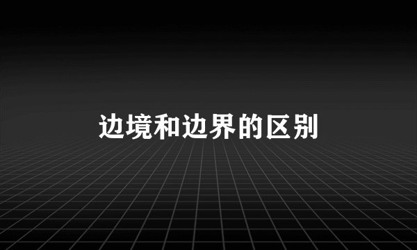 边境和边界的区别