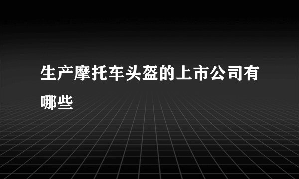 生产摩托车头盔的上市公司有哪些