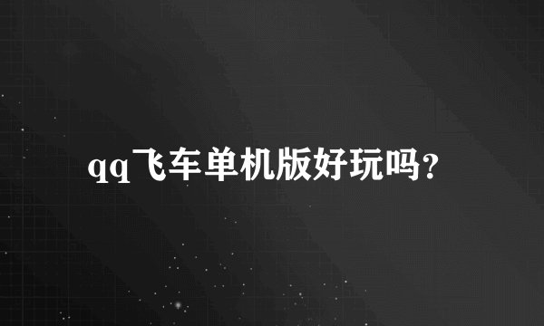 qq飞车单机版好玩吗？