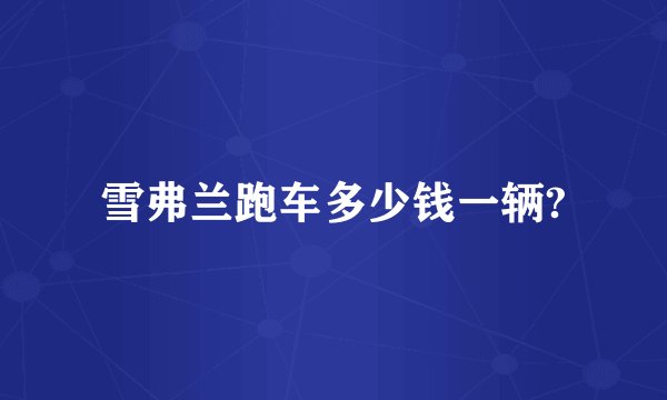 雪弗兰跑车多少钱一辆?