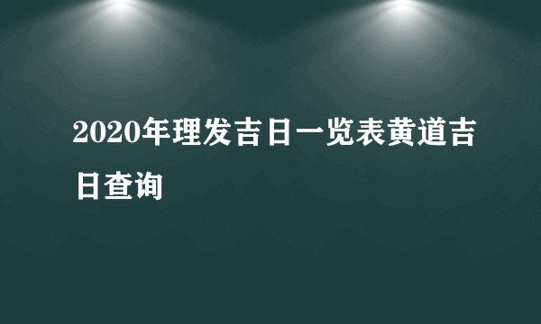 2020年理发吉日一览表黄道吉日查询