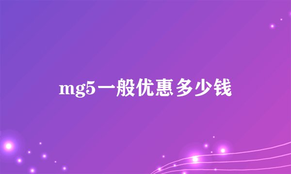 mg5一般优惠多少钱