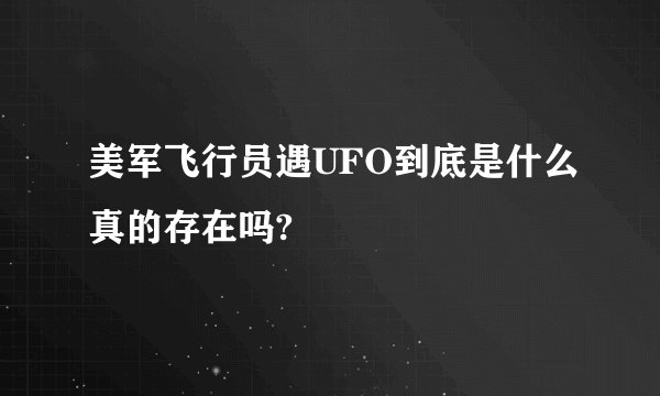 美军飞行员遇UFO到底是什么真的存在吗?