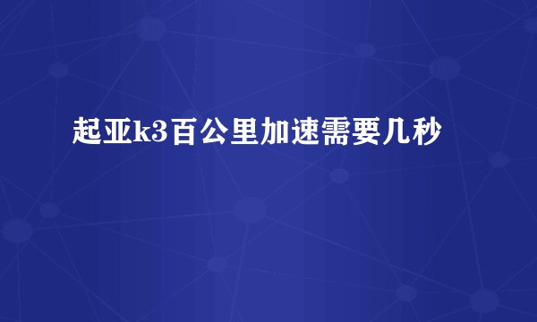 起亚k3百公里加速需要几秒