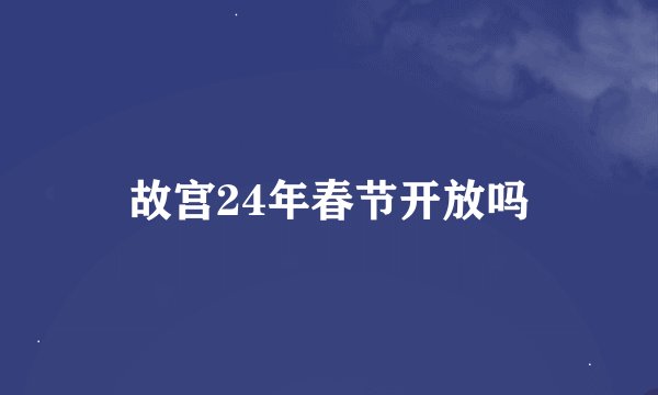 故宫24年春节开放吗