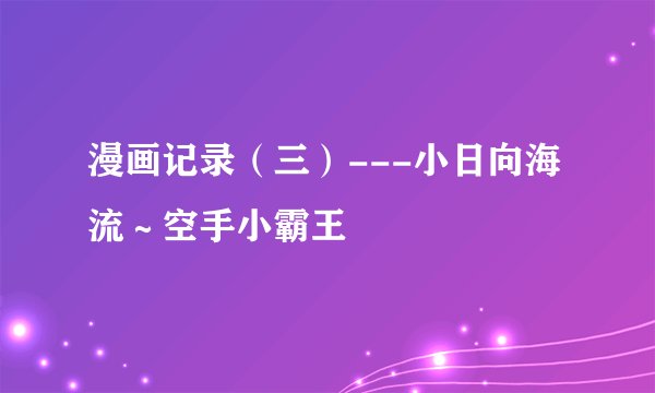 漫画记录（三）---小日向海流～空手小霸王