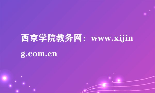 西京学院教务网：www.xijing.com.cn