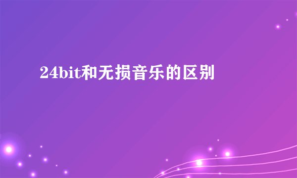 24bit和无损音乐的区别