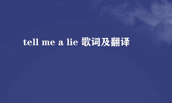 tell me a lie 歌词及翻译