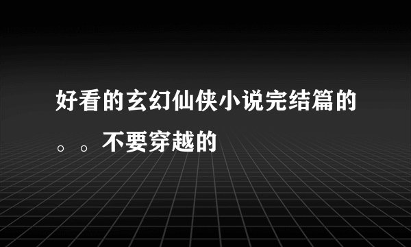 好看的玄幻仙侠小说完结篇的。。不要穿越的