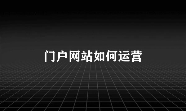 门户网站如何运营