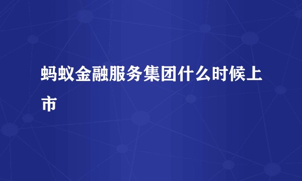 蚂蚁金融服务集团什么时候上市