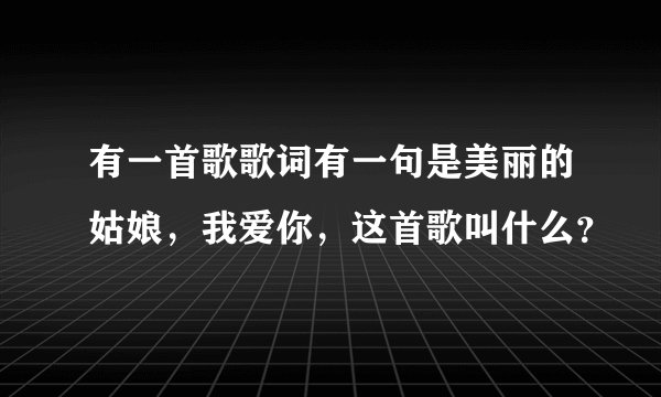 有一首歌歌词有一句是美丽的姑娘，我爱你，这首歌叫什么？