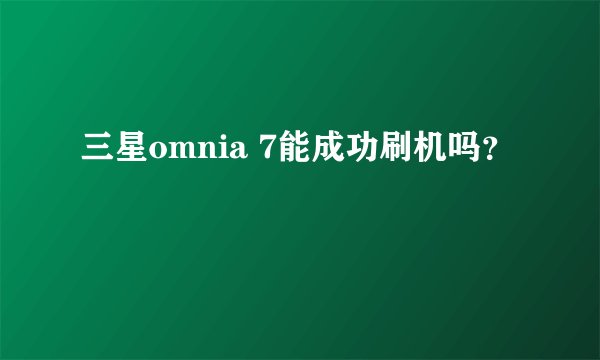 三星omnia 7能成功刷机吗？