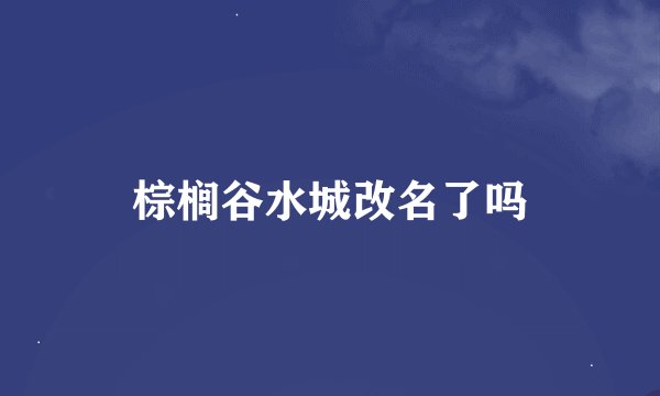 棕榈谷水城改名了吗