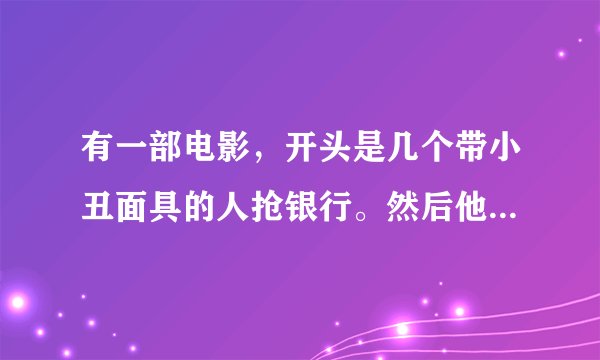 有一部电影，开头是几个带小丑面具的人抢银行。然后他们一个杀一个。最后只剩策划者。跪求其名！