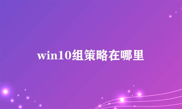 win10组策略在哪里