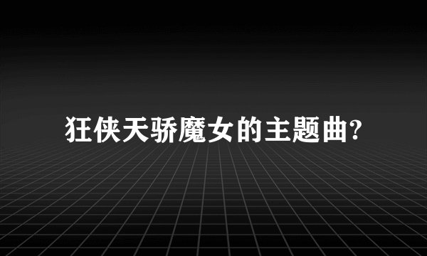 狂侠天骄魔女的主题曲?