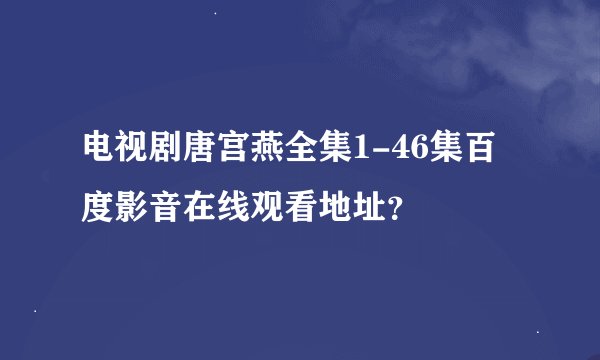 电视剧唐宫燕全集1-46集百度影音在线观看地址？