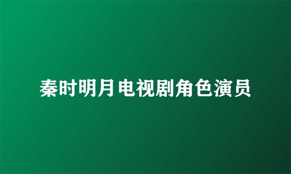 秦时明月电视剧角色演员
