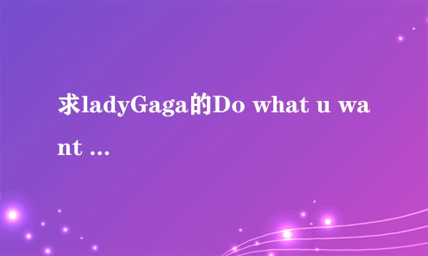 求ladyGaga的Do what u want 的歌词及中文翻译
