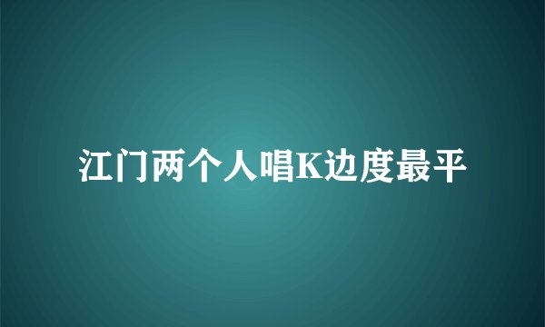 江门两个人唱K边度最平