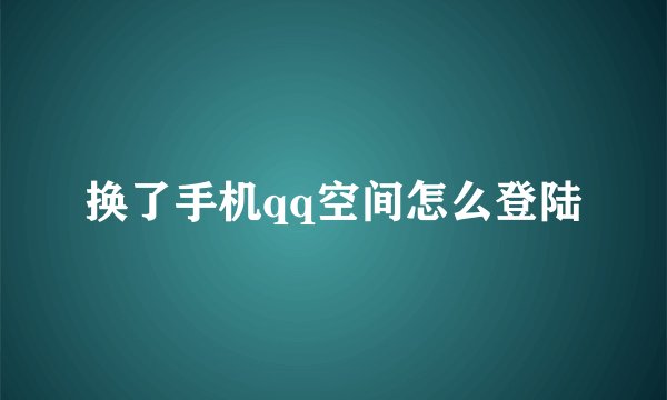 换了手机qq空间怎么登陆