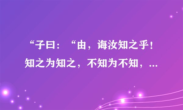 “子曰：“由，诲汝知之乎！知之为知之，不知为不知，是知也。”是什么意思？