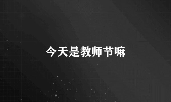 今天是教师节嘛