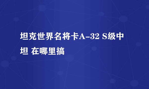 坦克世界名将卡A-32 S级中坦 在哪里搞