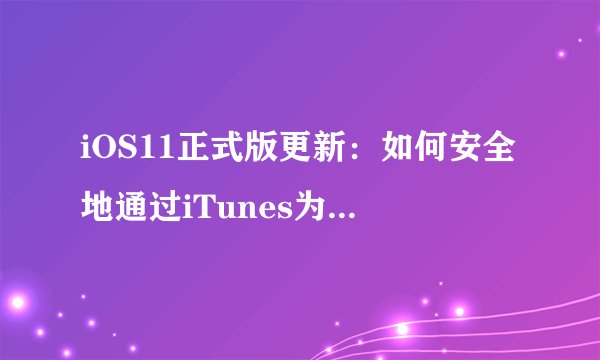 iOS11正式版更新：如何安全地通过iTunes为iPad刷机？
