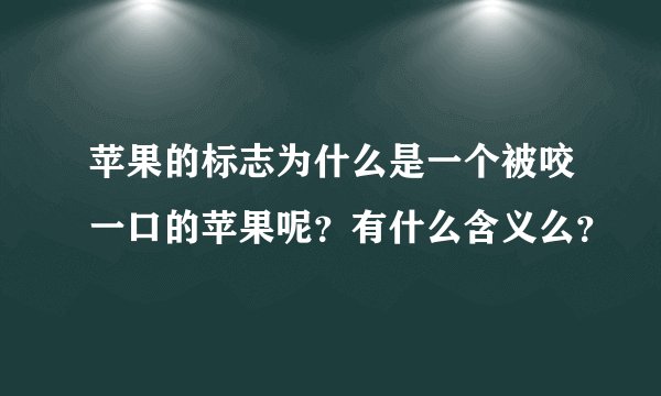 苹果的标志为什么是一个被咬一口的苹果呢？有什么含义么？