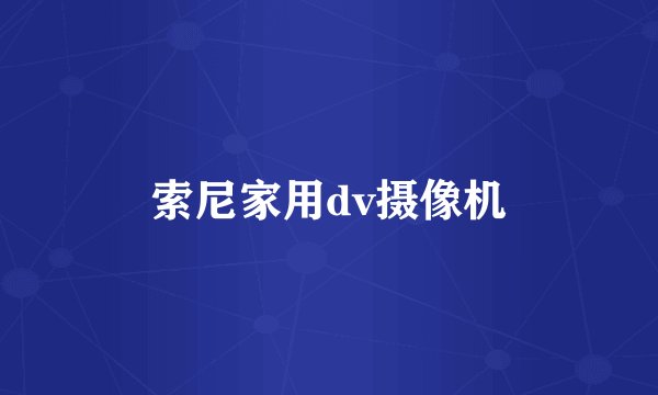 索尼家用dv摄像机