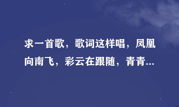 求一首歌，歌词这样唱，凤凰向南飞，彩云在跟随，青青小河水，天堂有多美。歌名是什么？