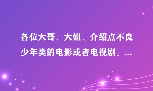 各位大哥、大姐、介绍点不良少年类的电影或者电视剧。热血高校12，暴走少年、不良少年与眼睛妹，麻辣教师