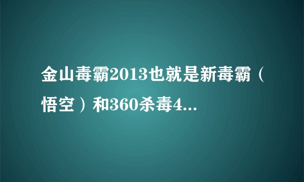 金山毒霸2013也就是新毒霸（悟空）和360杀毒4.0云动到底哪个好综合的