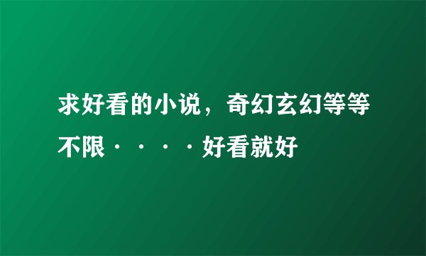 求好看的小说，奇幻玄幻等等不限····好看就好