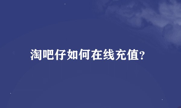 淘吧仔如何在线充值？