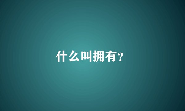 什么叫拥有？