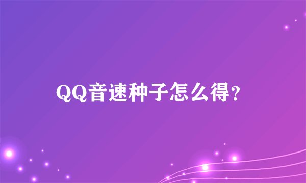 QQ音速种子怎么得？